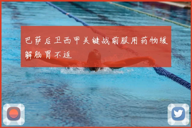 巴萨后卫西甲关键战前服用药物缓解肠胃不适