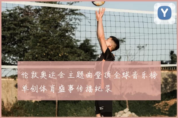 伦敦奥运会主题曲登顶全球音乐榜单创体育盛事传播纪录