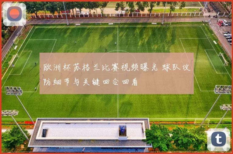 欧洲杯苏格兰比赛视频曝光 球队攻防细节与关键回合回看
