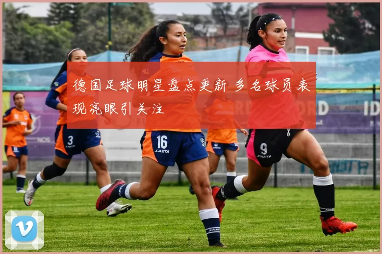 德国足球明星盘点更新 多名球员表现亮眼引关注