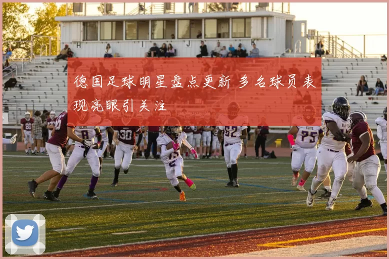 德国足球明星盘点更新 多名球员表现亮眼引关注