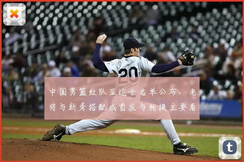 中国男篮红队亚运会名单公布，老将与新秀搭配成首发与轮换主要看点