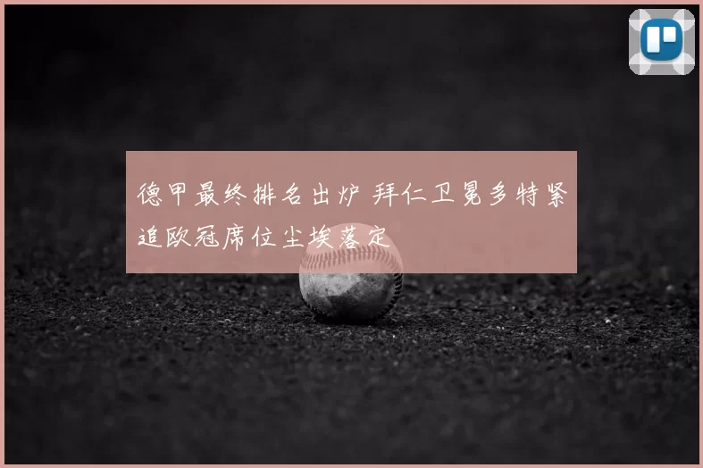 德甲最终排名出炉 拜仁卫冕多特紧追欧冠席位尘埃落定