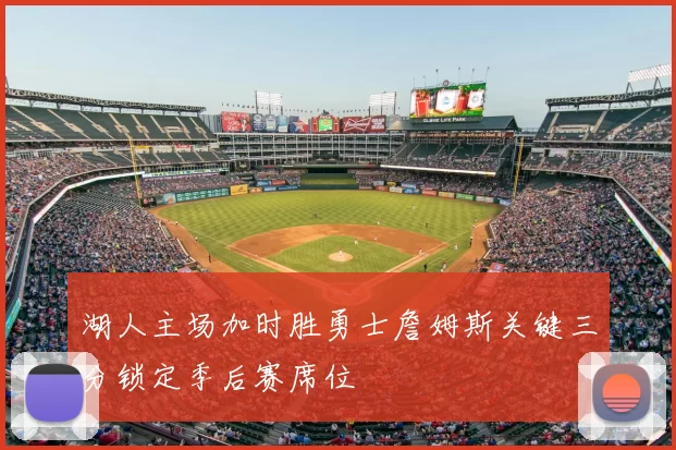 湖人主场加时胜勇士詹姆斯关键三分锁定季后赛席位