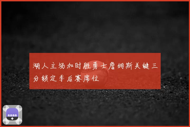 湖人主场加时胜勇士詹姆斯关键三分锁定季后赛席位