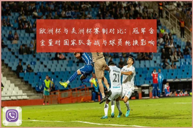 欧洲杯与美洲杯赛制对比：冠军含金量对国家队备战与球员轮换影响