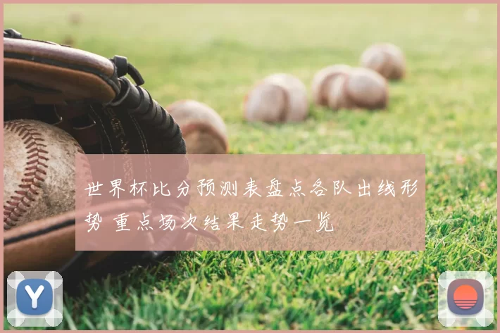 世界杯比分预测表盘点各队出线形势 重点场次结果走势一览
