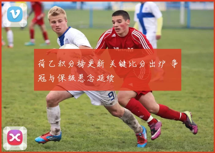 荷乙积分榜更新 关键比分出炉 争冠与保级悬念延续