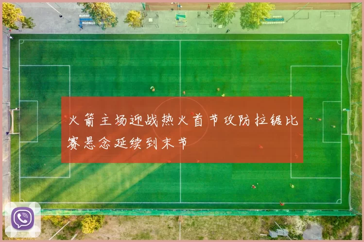 火箭主场迎战热火首节攻防拉锯比赛悬念延续到末节