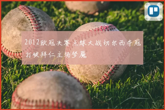 2012欧冠决赛点球大战切尔西夺冠打破拜仁主场梦魇