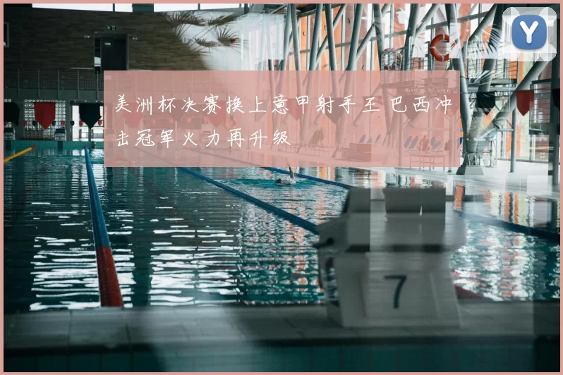美洲杯决赛换上意甲射手王 巴西冲击冠军火力再升级