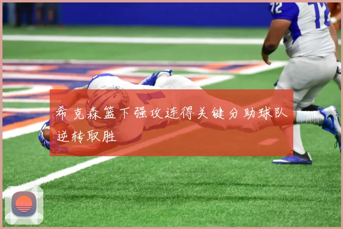 希克森篮下强攻连得关键分助球队逆转取胜