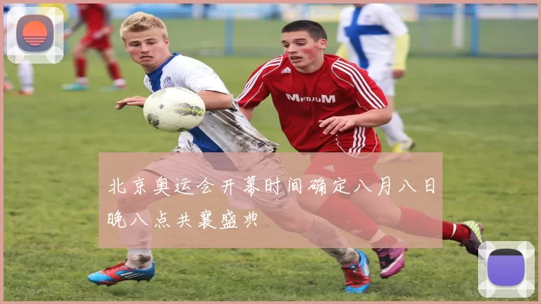 北京奥运会开幕时间确定八月八日晚八点共襄盛典