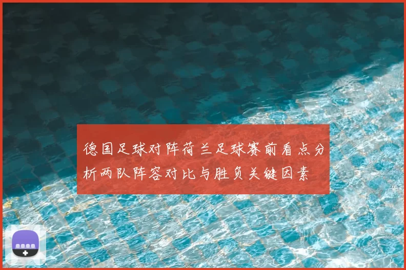 德国足球对阵荷兰足球赛前看点分析两队阵容对比与胜负关键因素
