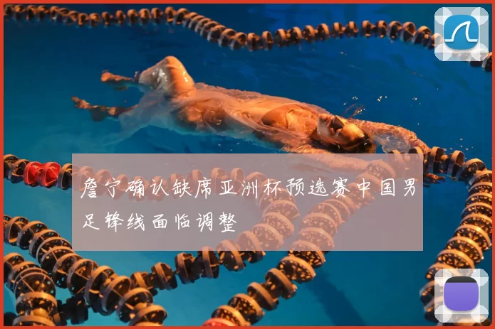 詹宁确认缺席亚洲杯预选赛中国男足锋线面临调整