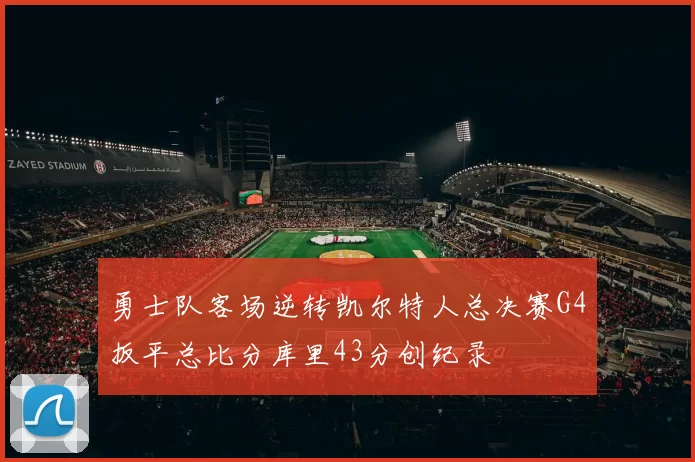 勇士队客场逆转凯尔特人总决赛G4扳平总比分库里43分创纪录