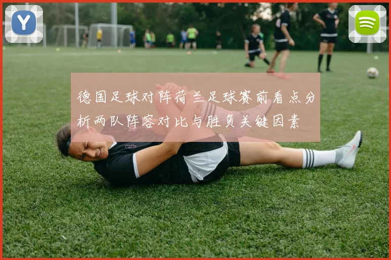 德国足球对阵荷兰足球赛前看点分析两队阵容对比与胜负关键因素