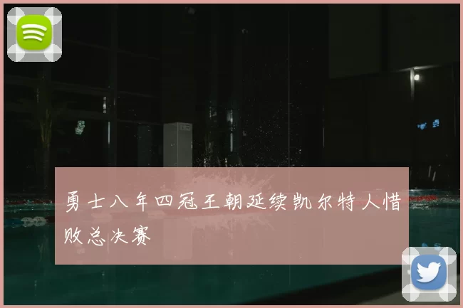 勇士八年四冠王朝延续凯尔特人惜败总决赛