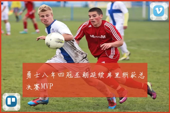 勇士八年四冠王朝延续库里斩获总决赛MVP