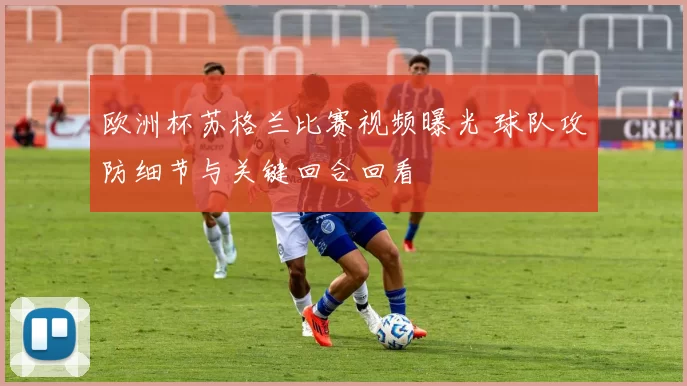 欧洲杯苏格兰比赛视频曝光 球队攻防细节与关键回合回看