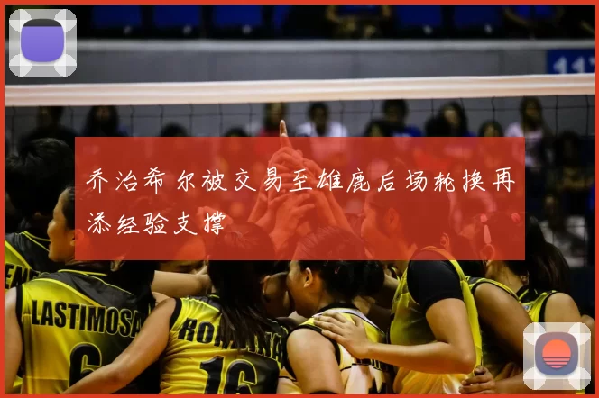 乔治希尔被交易至雄鹿后场轮换再添经验支撑