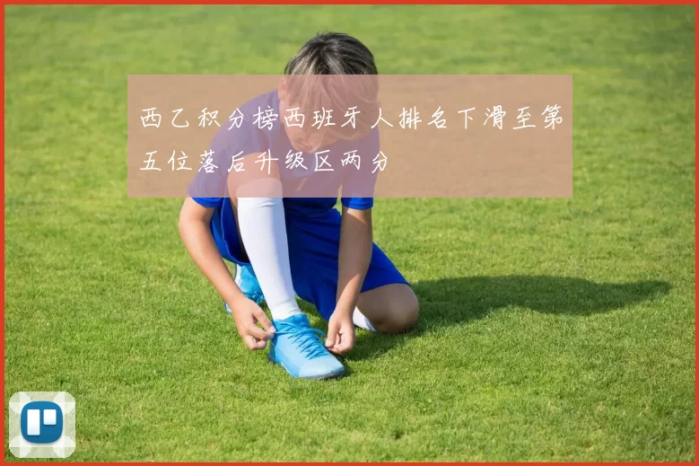 西乙积分榜西班牙人排名下滑至第五位落后升级区两分