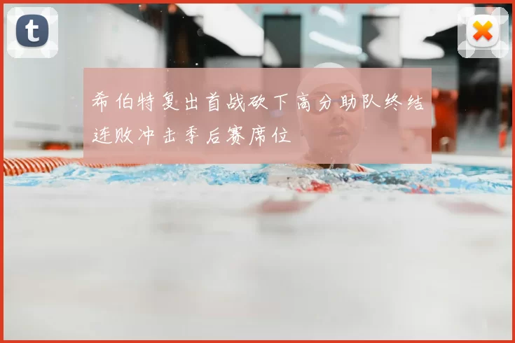 希伯特复出首战砍下高分助队终结连败冲击季后赛席位