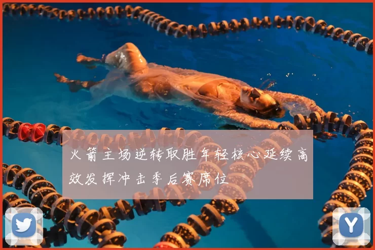 火箭主场逆转取胜年轻核心延续高效发挥冲击季后赛席位