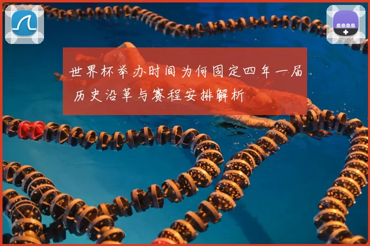 世界杯举办时间为何固定四年一届 历史沿革与赛程安排解析