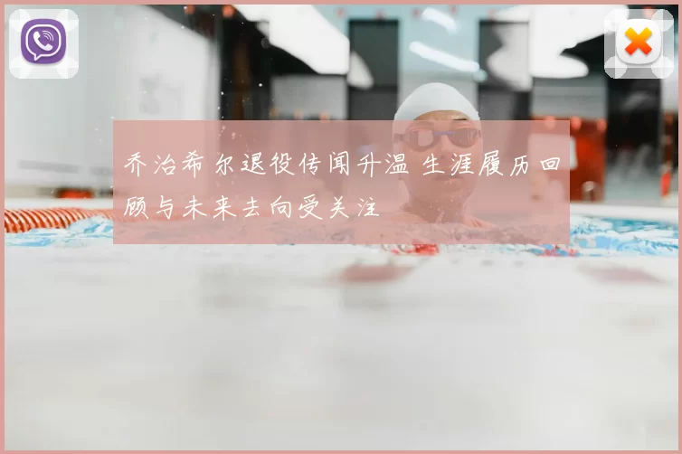 乔治希尔退役传闻升温 生涯履历回顾与未来去向受关注