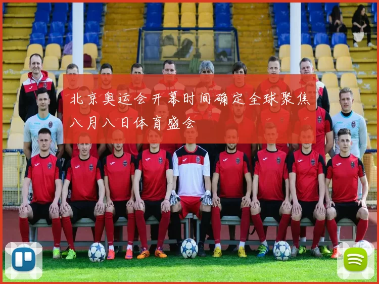 北京奥运会开幕时间确定全球聚焦八月八日体育盛会